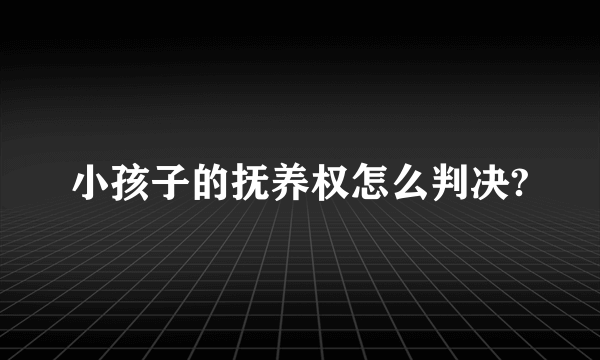 小孩子的抚养权怎么判决?