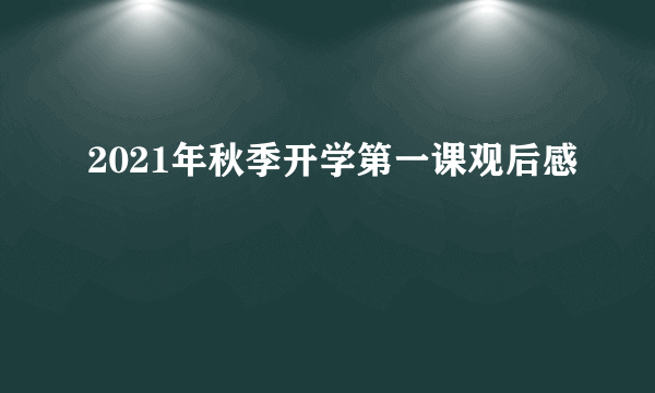 2021年秋季开学第一课观后感