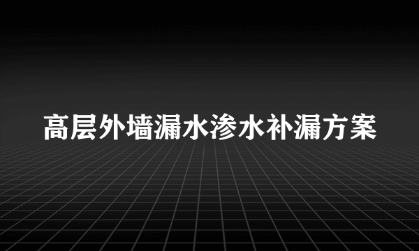 高层外墙漏水渗水补漏方案