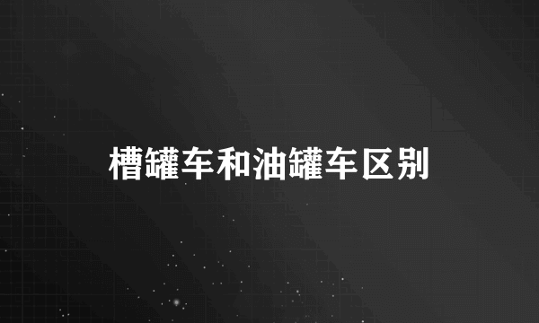 槽罐车和油罐车区别