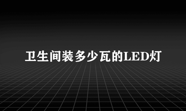 卫生间装多少瓦的LED灯