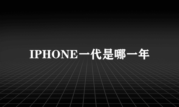 IPHONE一代是哪一年