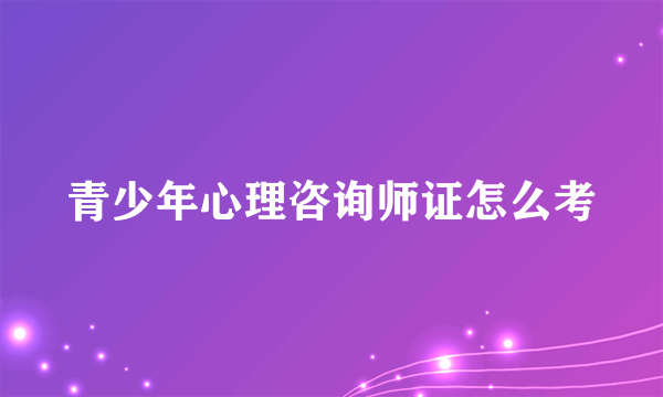 青少年心理咨询师证怎么考