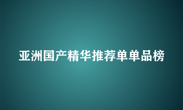 亚洲国产精华推荐单单品榜