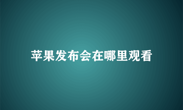 苹果发布会在哪里观看