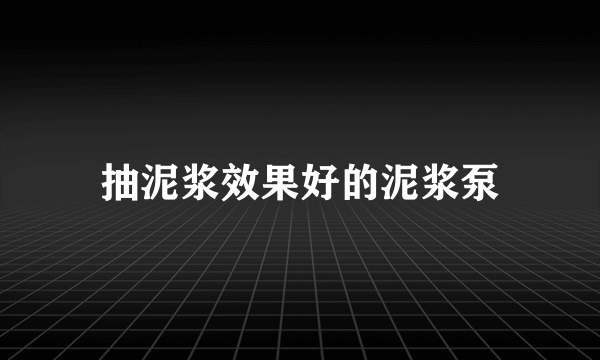 抽泥浆效果好的泥浆泵