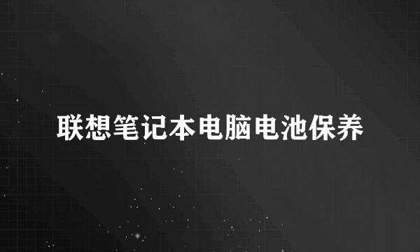 联想笔记本电脑电池保养