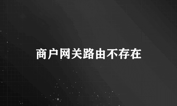 商户网关路由不存在