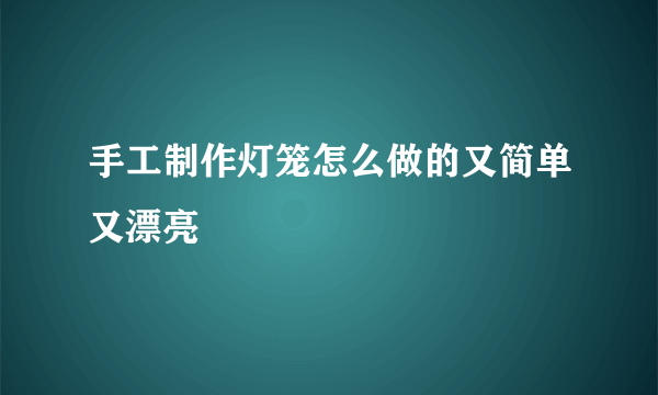 手工制作灯笼怎么做的又简单又漂亮