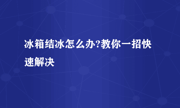 冰箱结冰怎么办?教你一招快速解决