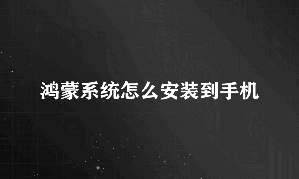 鸿蒙系统怎么安装到手机