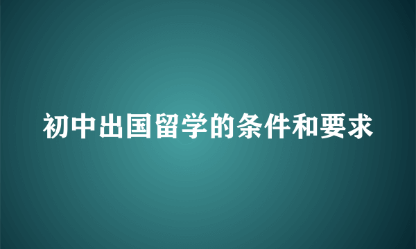 初中出国留学的条件和要求