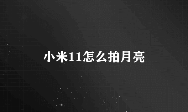 小米11怎么拍月亮