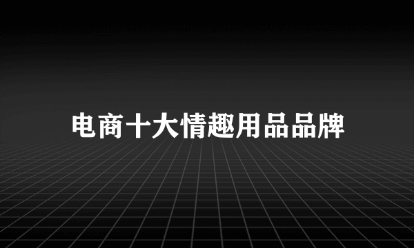 电商十大情趣用品品牌