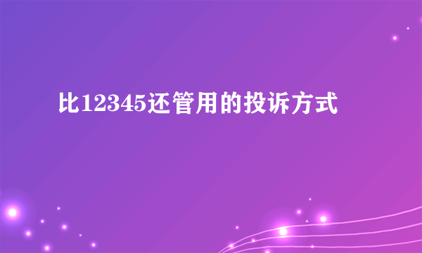 比12345还管用的投诉方式