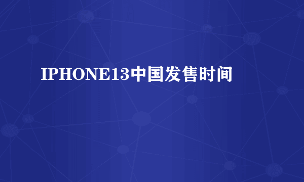 IPHONE13中国发售时间