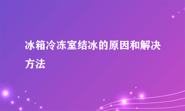 冰箱冷冻室结冰的原因和解决方法