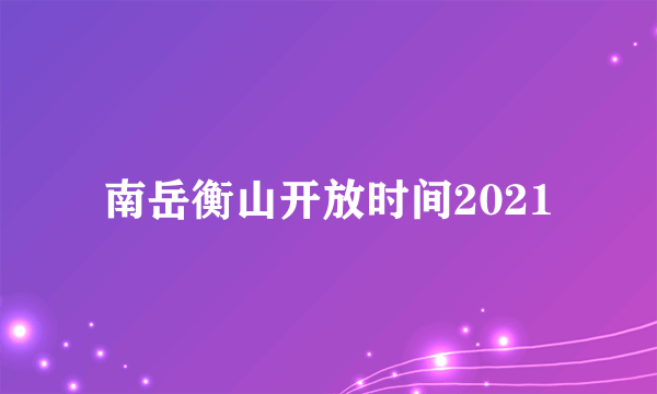 南岳衡山开放时间2021