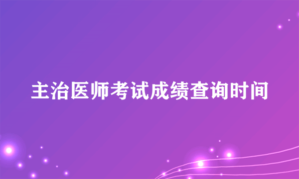 主治医师考试成绩查询时间