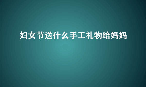 妇女节送什么手工礼物给妈妈