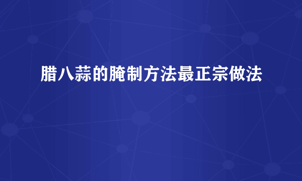 腊八蒜的腌制方法最正宗做法