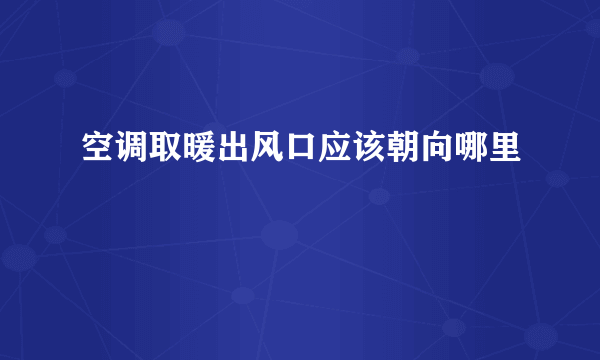 空调取暖出风口应该朝向哪里