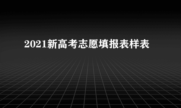 2021新高考志愿填报表样表