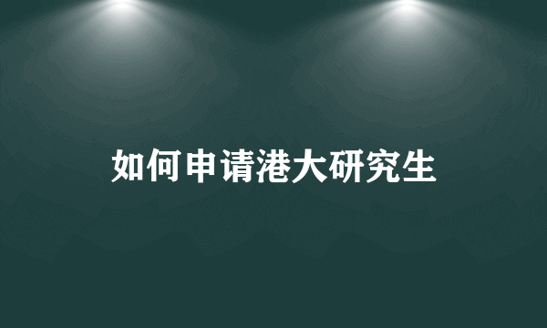 如何申请港大研究生