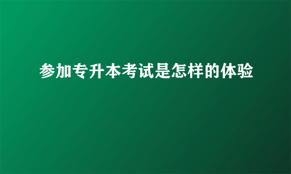 参加专升本考试是怎样的体验