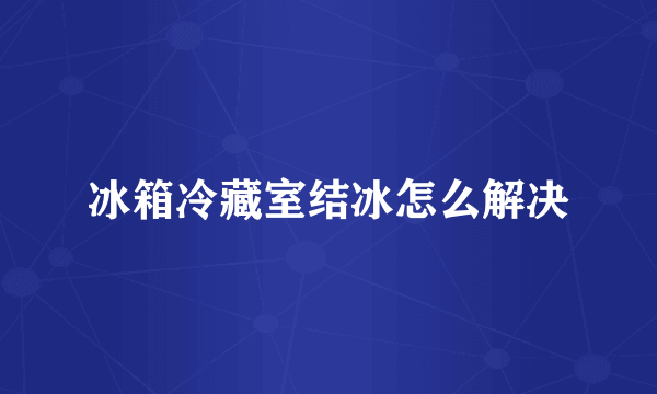 冰箱冷藏室结冰怎么解决