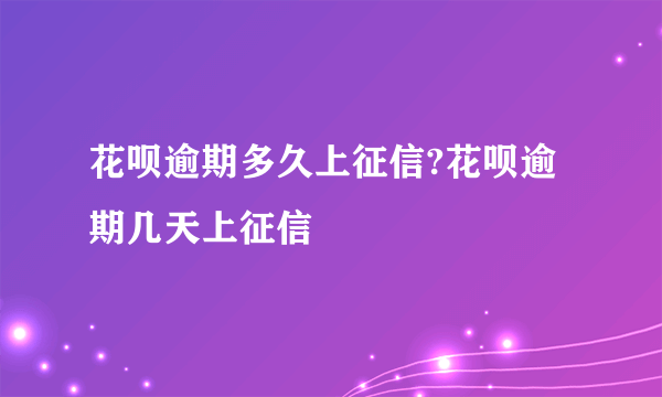 花呗逾期多久上征信?花呗逾期几天上征信