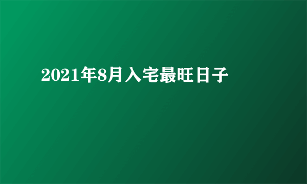 2021年8月入宅最旺日子