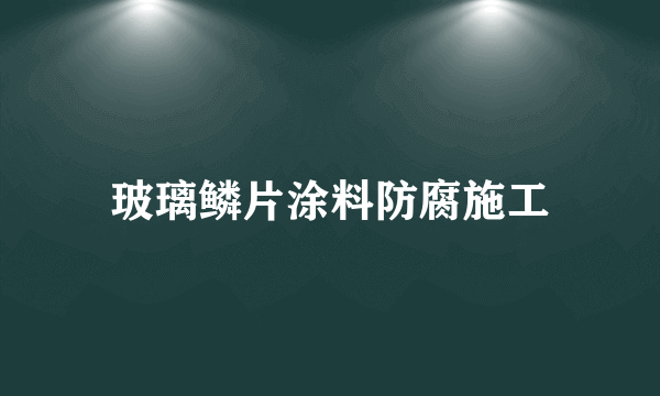 玻璃鳞片涂料防腐施工