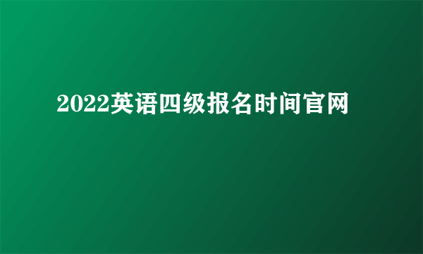 2022英语四级报名时间官网