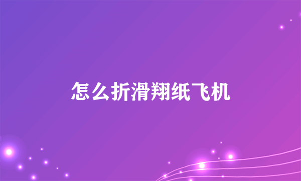 怎么折滑翔纸飞机