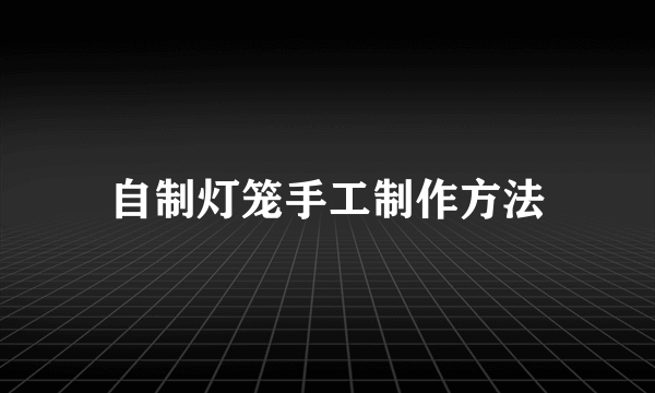 自制灯笼手工制作方法