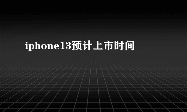 iphone13预计上市时间