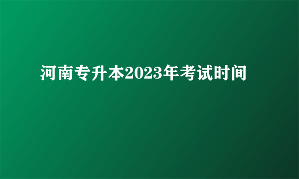 河南专升本2023年考试时间