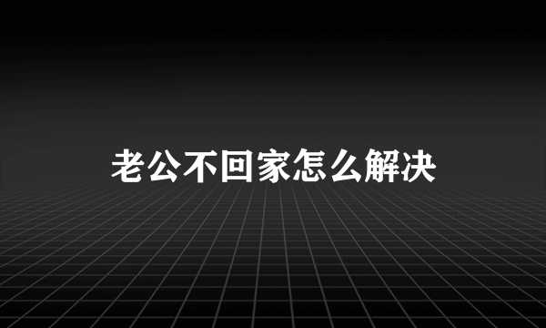 老公不回家怎么解决