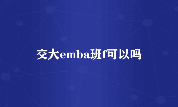 交大emba班f可以吗