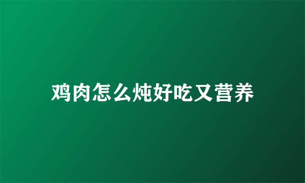 鸡肉怎么炖好吃又营养