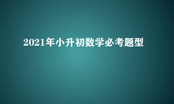 2021年小升初数学必考题型