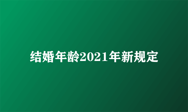 结婚年龄2021年新规定