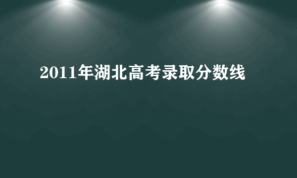 2011年湖北高考录取分数线