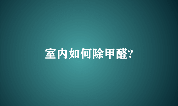 室内如何除甲醛?