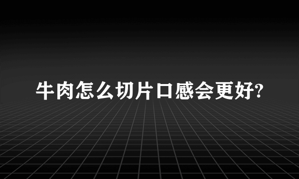 牛肉怎么切片口感会更好?