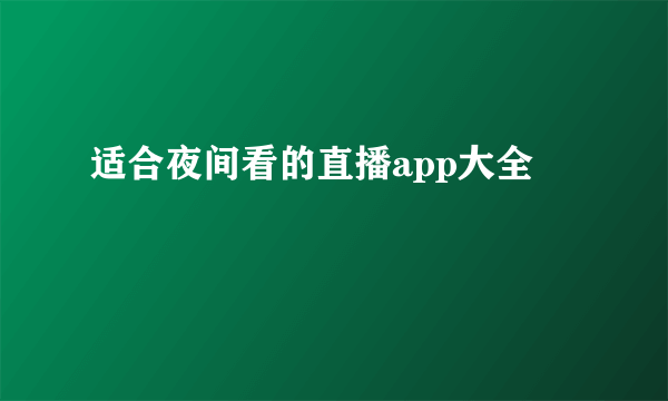 适合夜间看的直播app大全