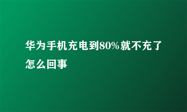 华为手机充电到80%就不充了怎么回事