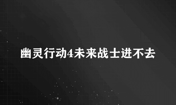 幽灵行动4未来战士进不去