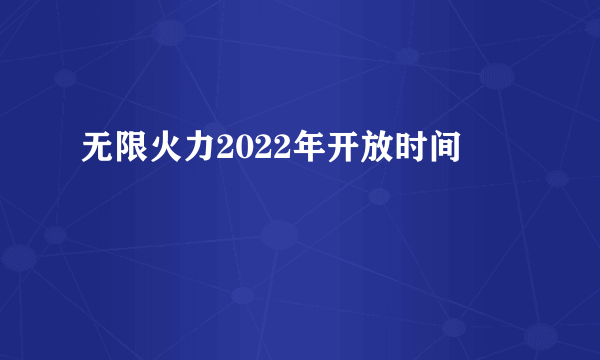 无限火力2022年开放时间